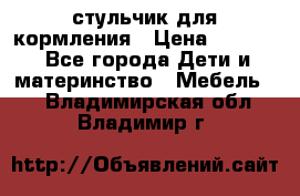 стульчик для кормления › Цена ­ 1 000 - Все города Дети и материнство » Мебель   . Владимирская обл.,Владимир г.